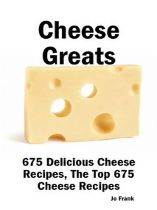 Title details for Cheese Greats: 675 Delicious Cheese Recipes: from Almond Cheese Horseshoe to Zucchini Cake With Cream Cheese Frosting -  675 Top Cheese Recipes by Jo Frank - Available